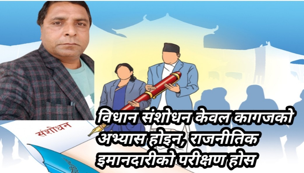 विधान संशोधन केवल कागजको अभ्यास होइन, राजनीतिक इमानदारीको परीक्षण हाेस