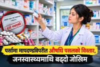 पर्सामा मापदण्डविपरीत औषधि पसलको विस्तार, अनुगमन कागजमै सीमित?