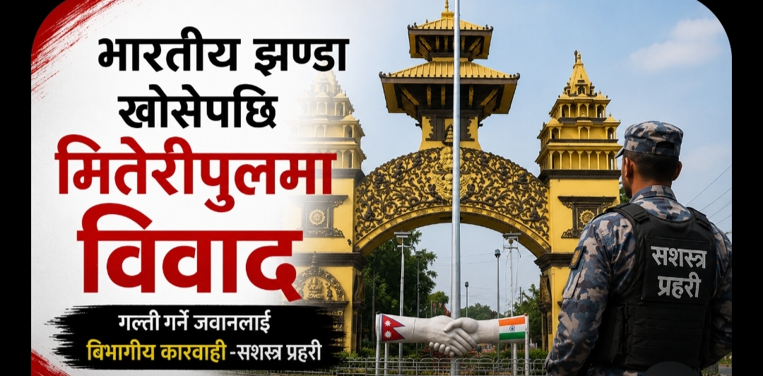 भारतिय झण्डा खोसेपछि मितेरीपुलमा विवाद  गल्तीगर्ने जवानलाई विभागिय कार्यवाही -सशस्त्र प्रहरी