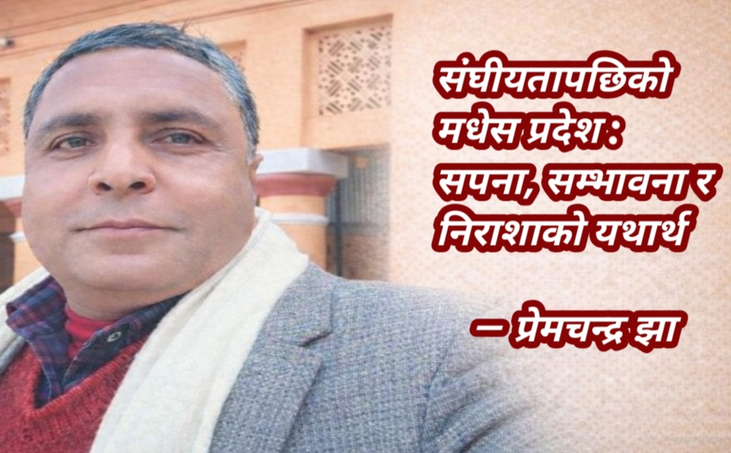 संघियतापछिको मधेस प्रदेश : सपना ,सम्भावना र निराशाको यथार्थ 