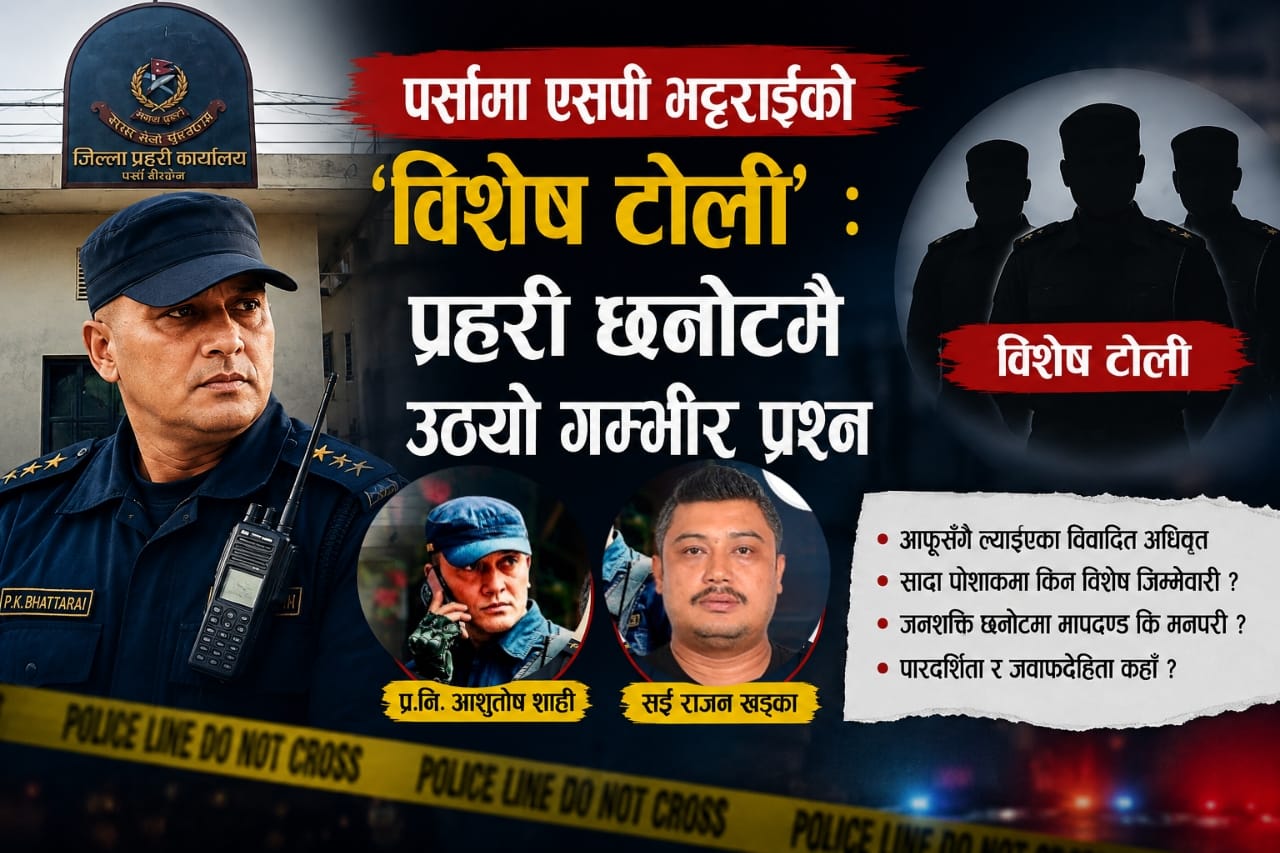 पर्सामा एसपी भट्टराईको ‘विशेष टोली’ : प्रहरी छनोटमै उठ्यो गम्भीर प्रश्न