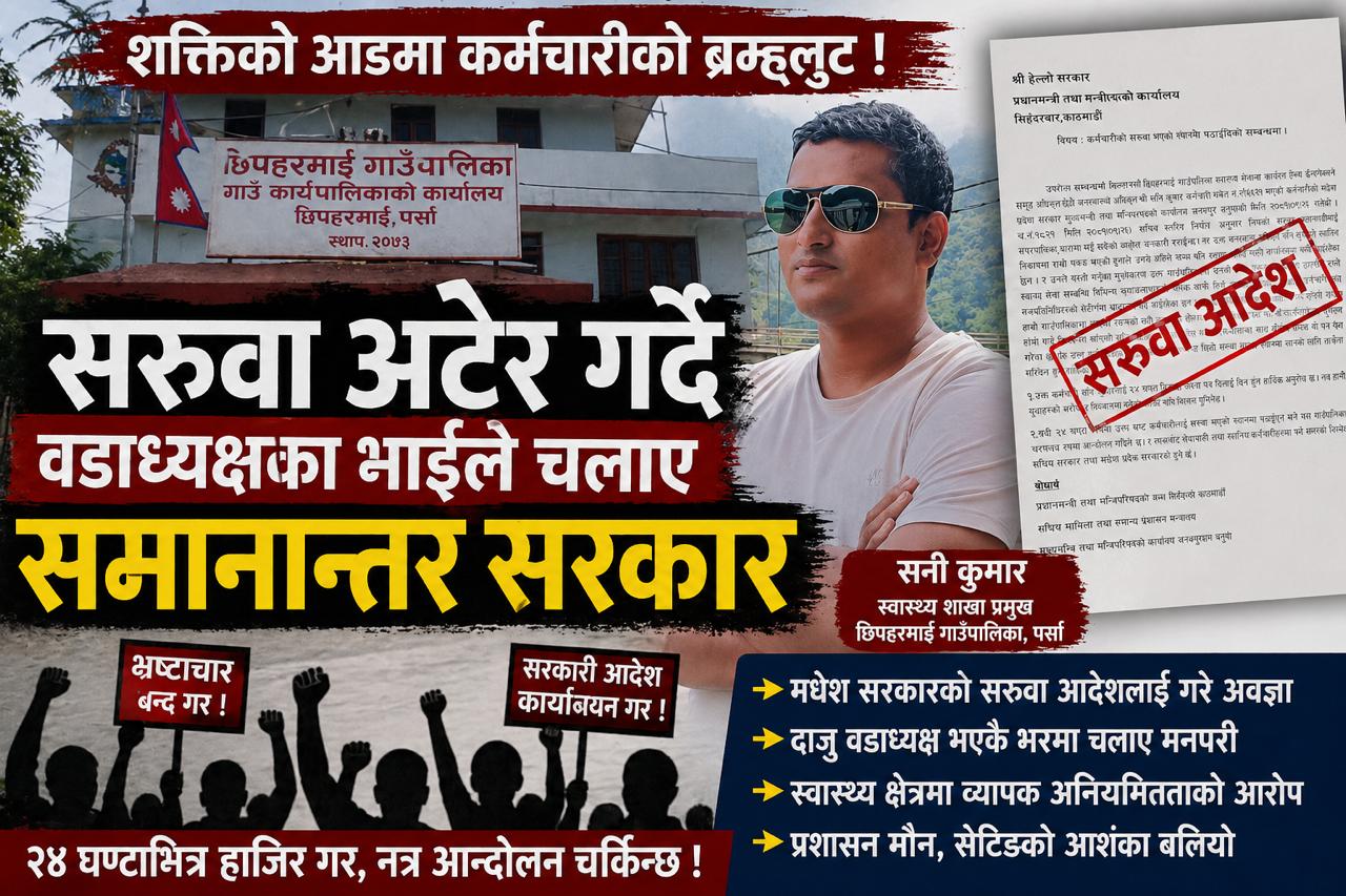 शक्तिको आडमा कर्मचारीको ब्रम्हलुट : सरुवा अटेर गर्दै वडाध्यक्षका भाइले चलाए छिपहरमाईमा 'समानान्तर सरकार'