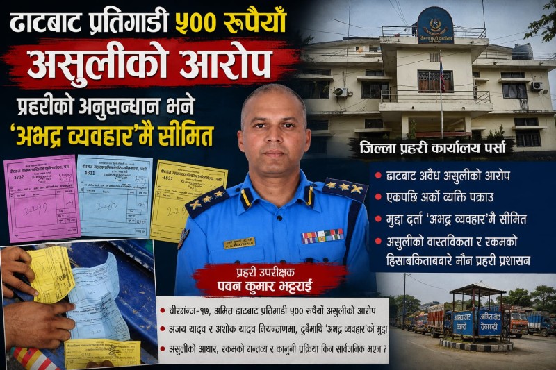 ढाटबाट प्रतिगाडी ५०० रुपैयाँ असुलीको आरोप : एकपछि अर्को व्यक्ति पक्राउ, अनुसन्धान भने ‘अभद्र व्यवहार’मै सीमित